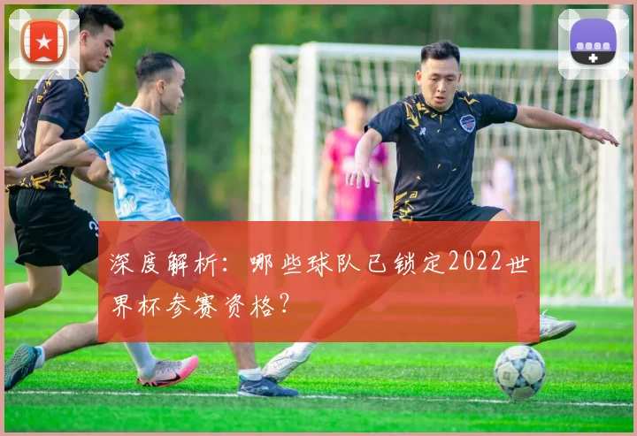 深度解析：哪些球队已锁定2022世界杯参赛资格？